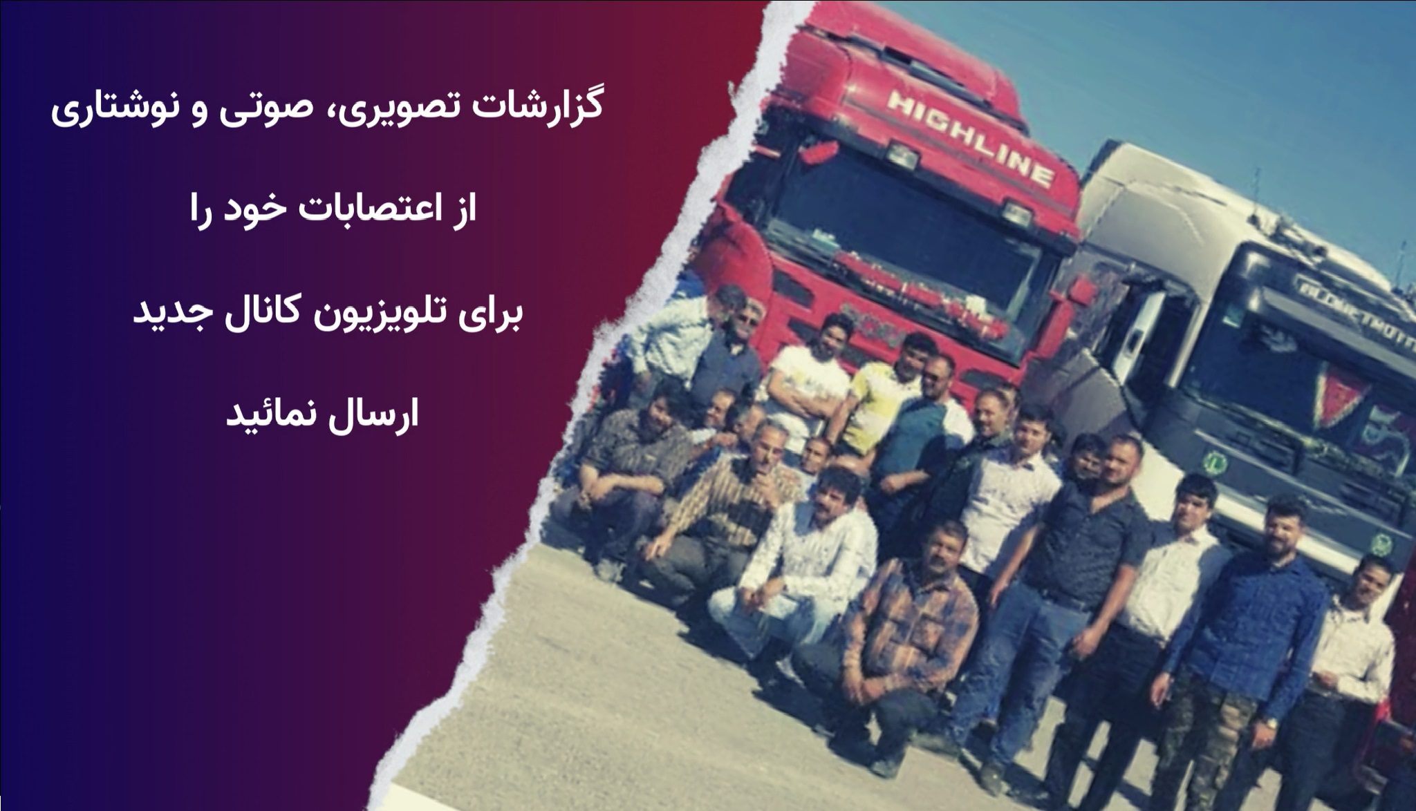 کامیون‌داران و رانندگان کامیون در سراسر کشور گزارشات تصویری، صوتی و نوشتاری از اعتصابات خود را برای تلویزیون کانال جدید ارسال نمائید